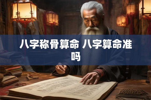 八字称骨算命 八字算命准吗
