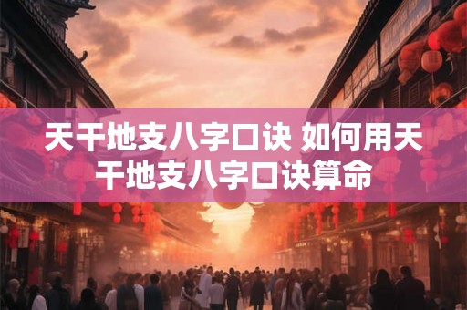 天干地支八字口诀 如何用天干地支八字口诀算命 天干地支八字口诀 如何用天干地支八字口诀算命