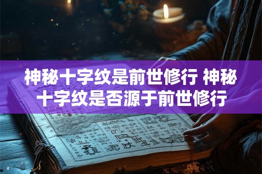 神秘十字纹是前世修行 神秘十字纹是否源于前世修行
