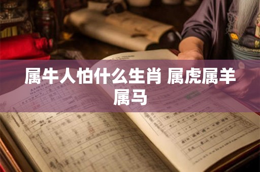 属牛人怕什么生肖 属虎属羊属马