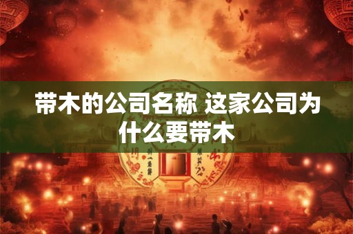 带木的公司名称 这家公司为什么要带木