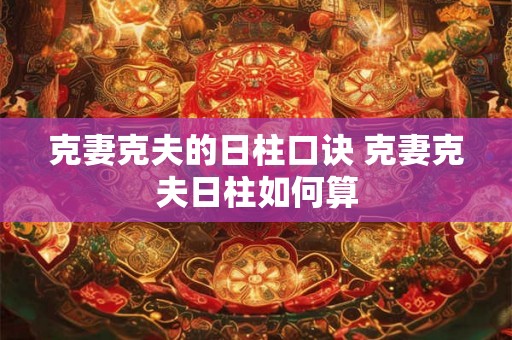克妻克夫的日柱口诀 克妻克夫日柱如何算