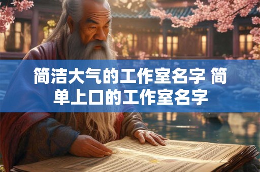 简洁大气的工作室名字 简单上口的工作室名字