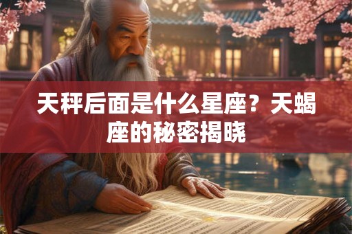 天秤后面是什么星座?天蝎座的秘密揭晓 天秤后面是什么星座?天蝎座的秘密揭晓