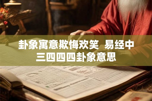 卦象寓意欺悔欢笑  易经中三四四四卦象意思