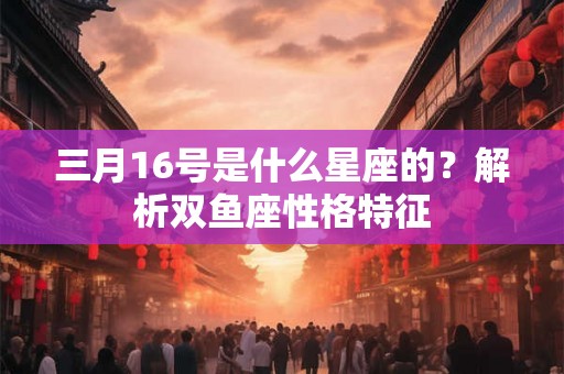 三月16号是什么星座的？解析双鱼座性格特征