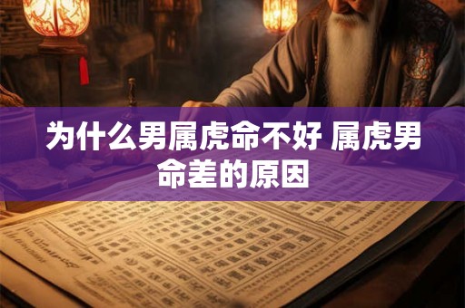 为什么男属虎命不好 属虎男命差的原因 为什么男属虎命不好 属虎男命差的原因