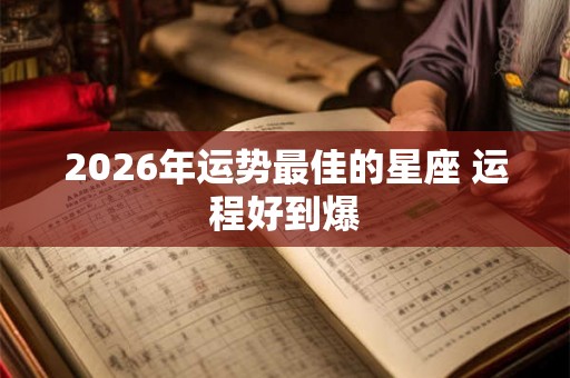 2026年运势最佳的星座 运程好到爆