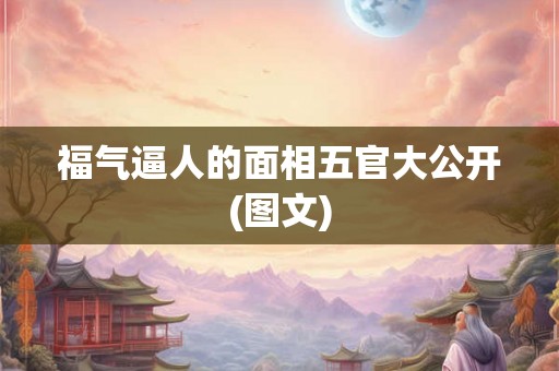 福气逼人的面相五官大公开(图文)