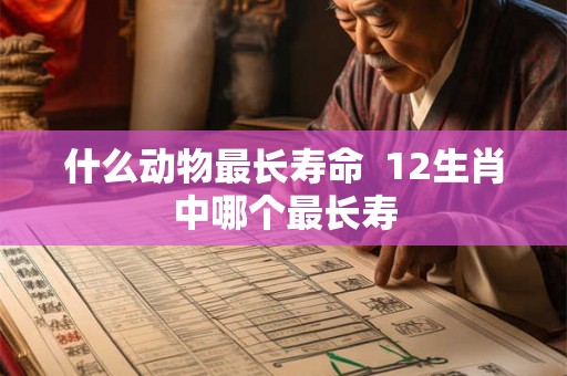 什么动物最长寿命  12生肖中哪个最长寿