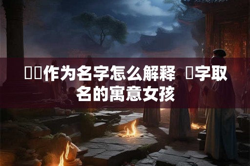荌荌作为名字怎么解释  桸字取名的寓意女孩