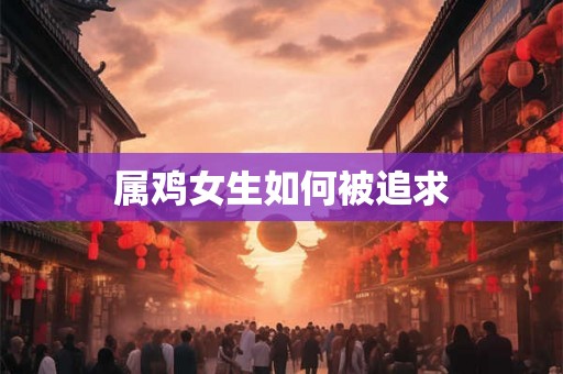 属鸡女生如何被追求