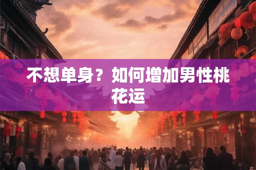 不想单身？如何增加男性桃花运