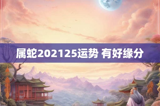 属蛇202125运势 有好缘分