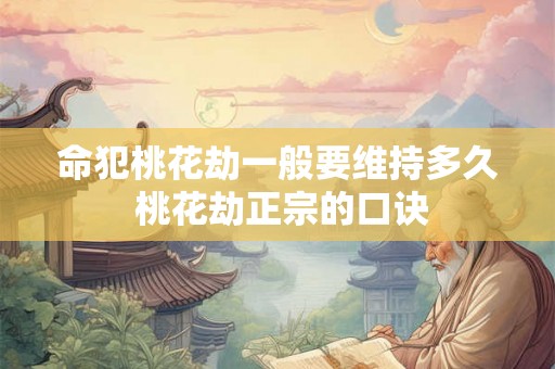 命犯桃花劫一般要维持多久 桃花劫正宗的口诀 命犯桃花劫一般要维持多久 桃花劫正宗的口诀