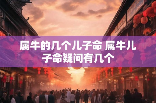属牛的几个儿子命 属牛儿子命疑问有几个
