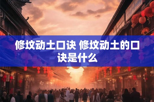 修坟动土口诀 修坟动土的口诀是什么 修坟动土口诀 修坟动土的口诀是什么