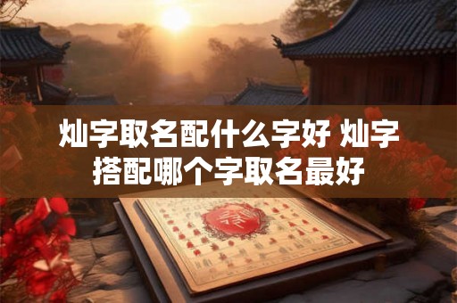 灿字取名配什么字好 灿字搭配哪个字取名最好