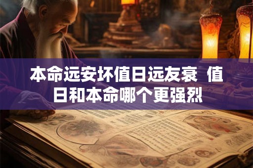 本命远安坏值日远友衰  值日和本命哪个更强烈