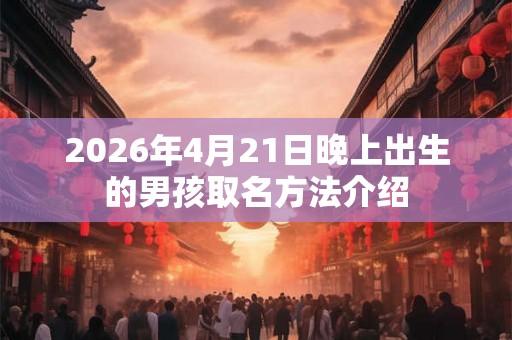2026年4月21日晚上出生的男孩取名方法介绍