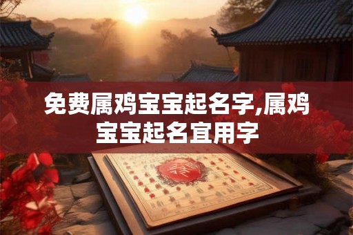 免费属鸡宝宝起名字,属鸡宝宝起名宜用字
