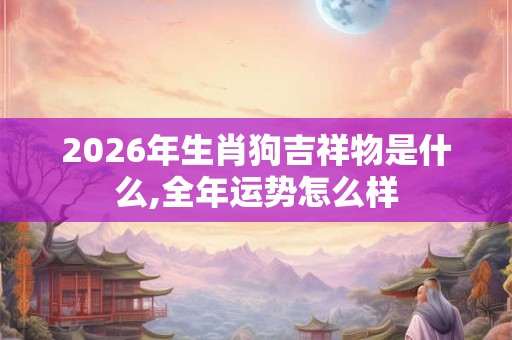 2026年生肖狗吉祥物是什么,全年运势怎么样