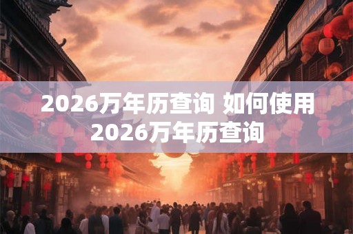 2026万年历查询 如何使用2026万年历查询