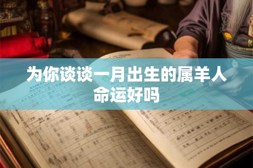 为你谈谈一月出生的属羊人命运好吗 为你谈谈一月出生的属羊人命运好吗