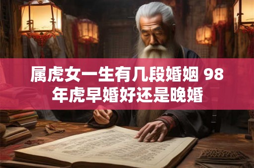 属虎女一生有几段婚姻 98年虎早婚好还是晚婚