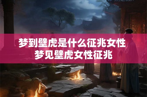 梦到壁虎是什么征兆女性 梦见壁虎女性征兆 梦到壁虎是什么征兆女性 梦见壁虎女性征兆