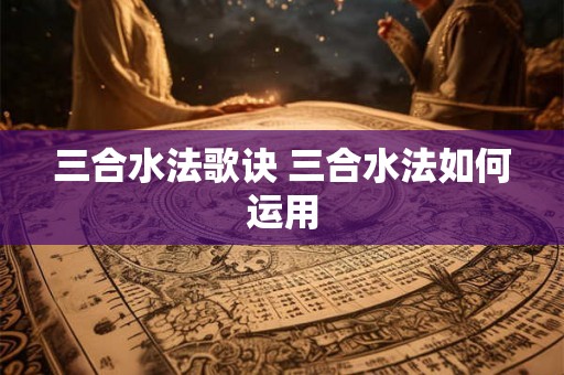 三合水法歌诀 三合水法如何运用