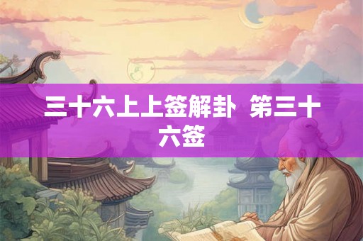 三十六上上签解卦  笫三十六签