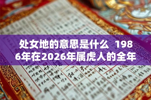处女地的意思是什么  1986年在2026年属虎人的全年运势