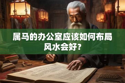 属马的办公室应该如何布局风水会好？