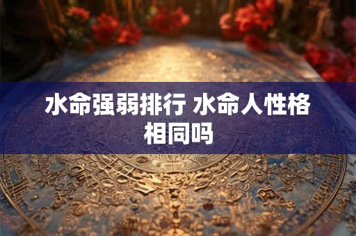 水命强弱排行 水命人性格相同吗