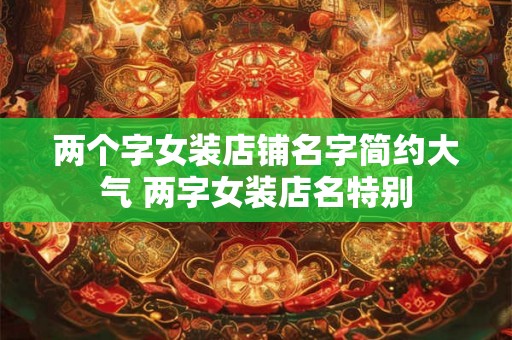 两个字女装店铺名字简约大气 两字女装店名特别