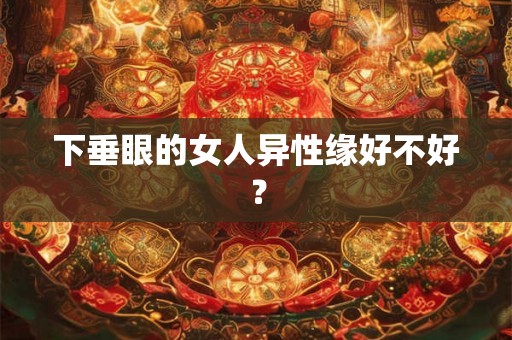 下垂眼的女人异性缘好不好？