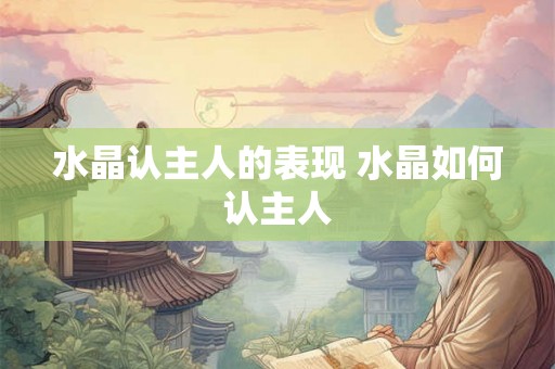 水晶认主人的表现 水晶如何认主人