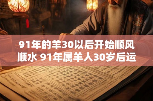 91年的羊30以后开始顺风顺水 91年属羊人30岁后运势