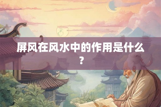 屏风在风水中的作用是什么？