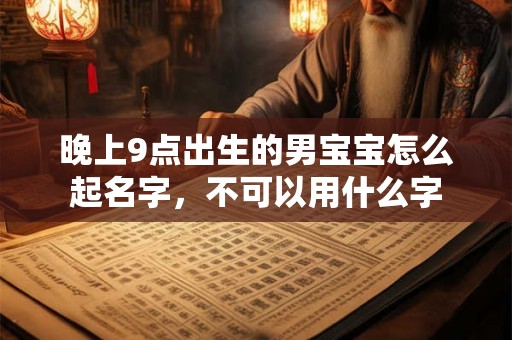 晚上9点出生的男宝宝怎么起名字，不可以用什么字