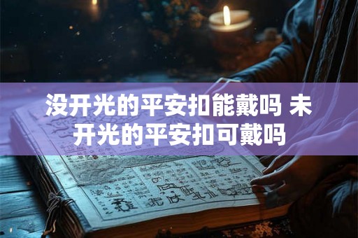没开光的平安扣能戴吗 未开光的平安扣可戴吗 没开光的平安扣能戴吗 未开光的平安扣可戴吗