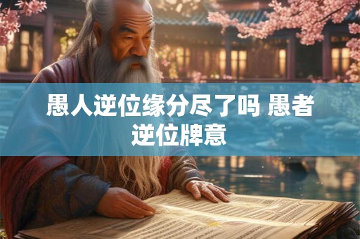 愚人逆位缘分尽了吗 愚者逆位牌意