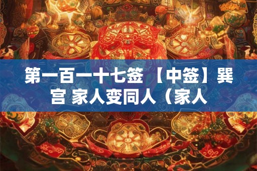 第一百一十七签 【中签】巽宫 家人变同人（家人