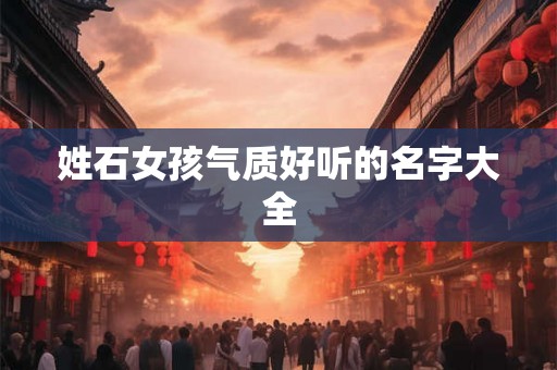 姓石女孩气质好听的名字大全