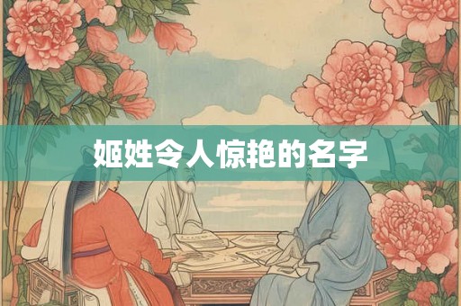 姬姓令人惊艳的名字 姬姓令人惊艳的名字