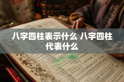 八字四柱表示什么 八字四柱代表什么