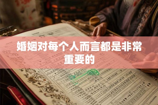 婚姻对每个人而言都是非常重要的