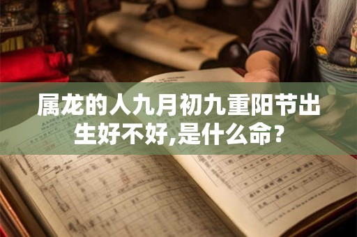 属龙的人九月初九重阳节出生好不好,是什么命？