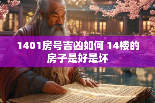 1401房号吉凶如何 14楼的房子是好是坏